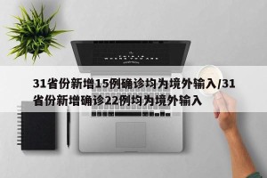 31省份新增15例确诊均为境外输入/31省份新增确诊22例均为境外输入