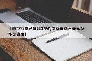 【南京疫情已蔓延15省,南京疫情已蔓延至多少省市】