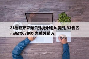 31省区市新增7例境外输入病例/31省区市新增67例均为境外输入
