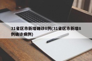 31省区市新增确诊8例(31省区市新增8例确诊病例)