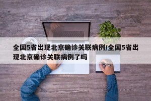 全国5省出现北京确诊关联病例/全国5省出现北京确诊关联病例了吗