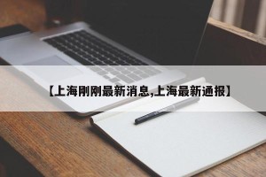 【上海刚刚最新消息,上海最新通报】