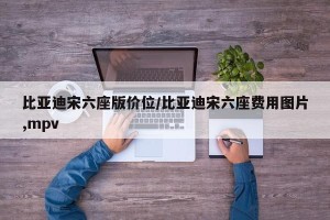比亚迪宋六座版价位/比亚迪宋六座费用图片,mpv