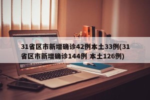 31省区市新增确诊42例本土33例(31省区市新增确诊144例 本土126例)