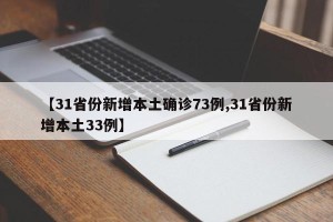 【31省份新增本土确诊73例,31省份新增本土33例】