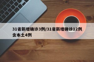 31省新增确诊3例/31省新增确诊12例含本土4例