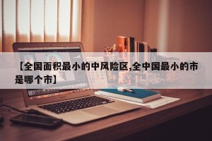 【全国面积最小的中风险区,全中国最小的市是哪个市】