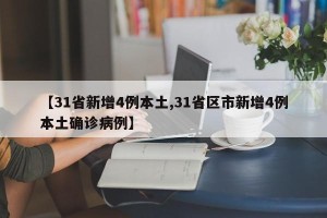 【31省新增4例本土,31省区市新增4例本土确诊病例】