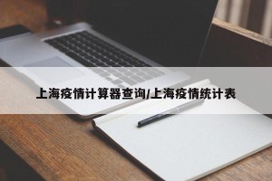 上海疫情计算器查询/上海疫情统计表