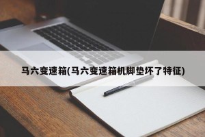 马六变速箱(马六变速箱机脚垫坏了特征)