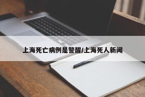 上海死亡病例是警醒/上海死人新闻