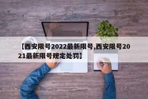 【西安限号2022最新限号,西安限号2021最新限号规定处罚】