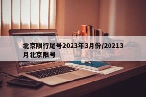 北京限行尾号2023年3月份/20213月北京限号