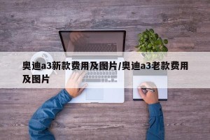 奥迪a3新款费用及图片/奥迪a3老款费用及图片