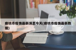 廊坊市疫情最新消息今天(廊坊市疫情最新数据)