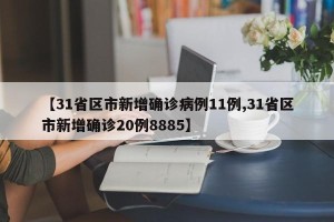 【31省区市新增确诊病例11例,31省区市新增确诊20例8885】