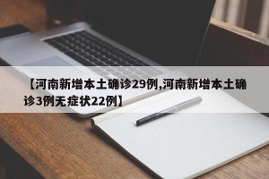 【河南新增本土确诊29例,河南新增本土确诊3例无症状22例】
