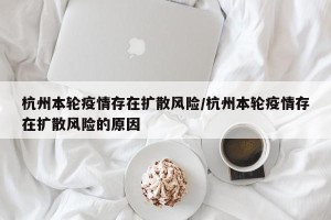 杭州本轮疫情存在扩散风险/杭州本轮疫情存在扩散风险的原因