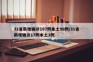 31省新增确诊107例本土90例/31省新增确诊17例本土3例