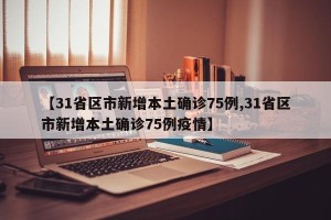 【31省区市新增本土确诊75例,31省区市新增本土确诊75例疫情】