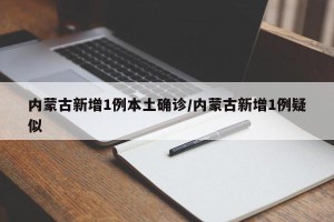 内蒙古新增1例本土确诊/内蒙古新增1例疑似