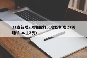 31省新增23例确诊(31省份新增23例确诊 本土2例)