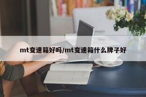 mt变速箱好吗/mt变速箱什么牌子好