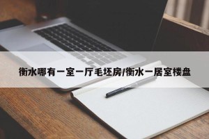 衡水哪有一室一厅毛坯房/衡水一居室楼盘
