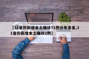 【31省份新增本土确诊71例分布多省,31省份新增本土确诊2例】