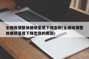 全国疫情整体继续呈现下降态势(全国疫情整体继续呈现下降态势的原因)