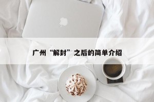 广州“解封”之后的简单介绍
