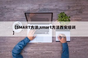 【SMART方法,smart方法西安培训】