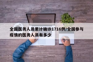 全国医务人员累计确诊1716例/全国参与疫情的医务人员有多少