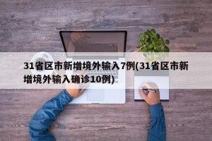 31省区市新增境外输入7例(31省区市新增境外输入确诊10例)