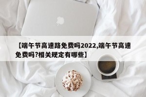 【端午节高速路免费吗2022,端午节高速免费吗?相关规定有哪些】