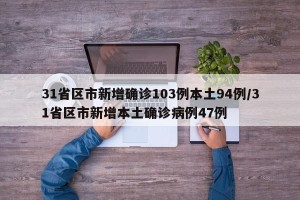 31省区市新增确诊103例本土94例/31省区市新增本土确诊病例47例