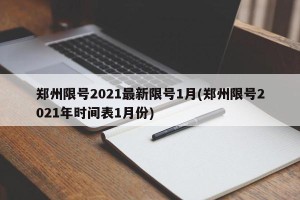 郑州限号2021最新限号1月(郑州限号2021年时间表1月份)