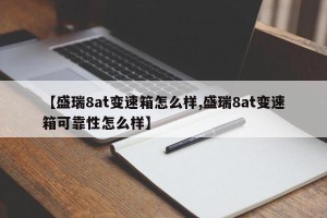 【盛瑞8at变速箱怎么样,盛瑞8at变速箱可靠性怎么样】