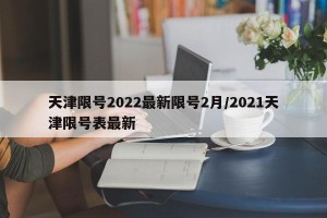 天津限号2022最新限号2月/2021天津限号表最新