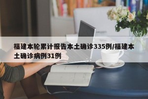 福建本轮累计报告本土确诊335例/福建本土确诊病例31例