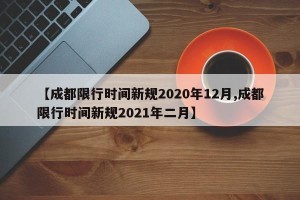 【成都限行时间新规2020年12月,成都限行时间新规2021年二月】