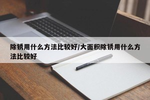 除锈用什么方法比较好/大面积除锈用什么方法比较好