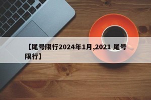 【尾号限行2024年1月,2021 尾号限行】