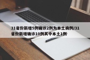 31省份新增5例确诊2例为本土病例/31省份新增确诊10例其中本土1例