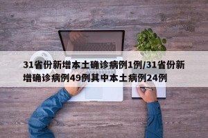 31省份新增本土确诊病例1例/31省份新增确诊病例49例其中本土病例24例