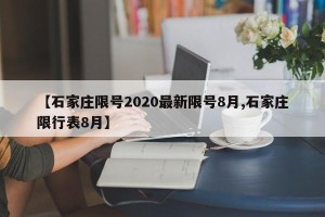 【石家庄限号2020最新限号8月,石家庄限行表8月】