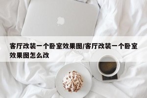 客厅改装一个卧室效果图/客厅改装一个卧室效果图怎么改