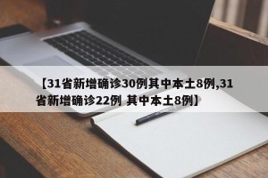 【31省新增确诊30例其中本土8例,31省新增确诊22例 其中本土8例】