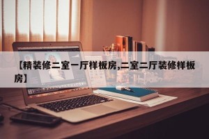 【精装修二室一厅样板房,二室二厅装修样板房】