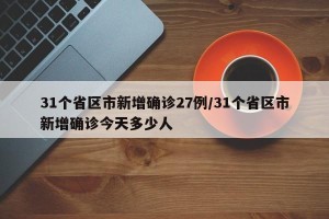 31个省区市新增确诊27例/31个省区市新增确诊今天多少人